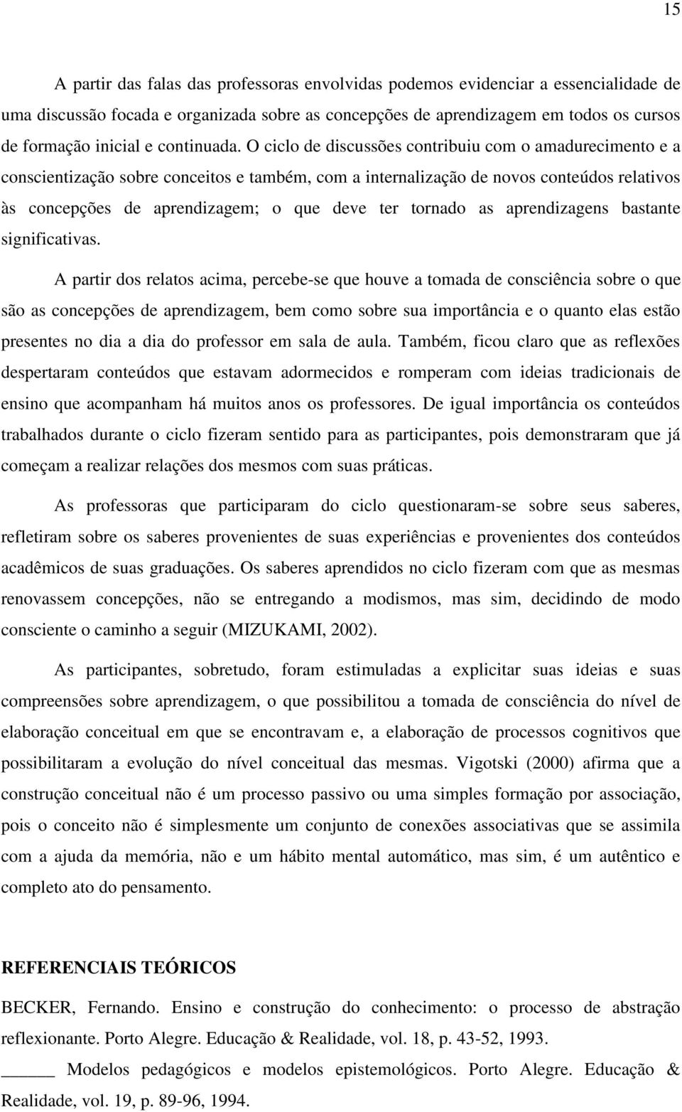 O ciclo de discussões contribuiu com o amadurecimento e a conscientização sobre conceitos e também, com a internalização de novos conteúdos relativos às concepções de aprendizagem; o que deve ter