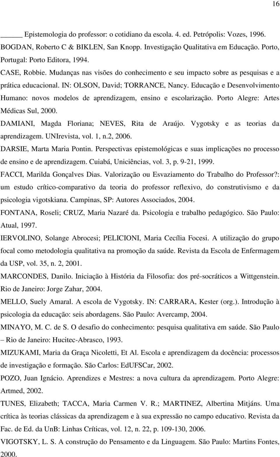 Educação e Desenvolvimento Humano: novos modelos de aprendizagem, ensino e escolarização. Porto Alegre: Artes Médicas Sul, 2000. DAMIANI, Magda Floriana; NEVES, Rita de Araújo.