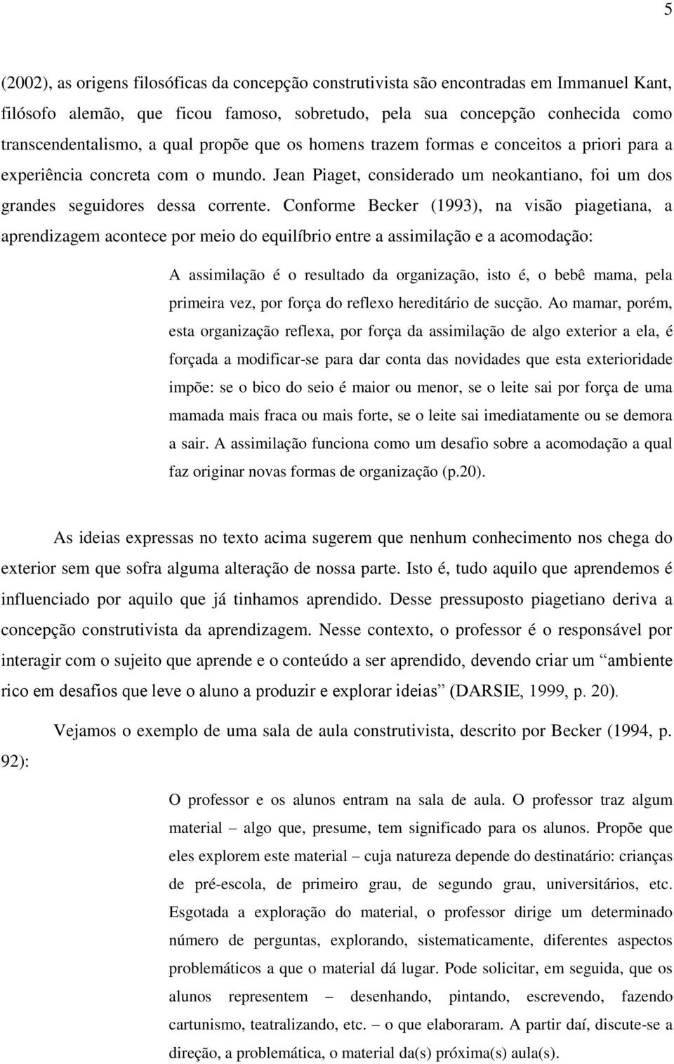 Conforme Becker (1993), na visão piagetiana, a aprendizagem acontece por meio do equilíbrio entre a assimilação e a acomodação: A assimilação é o resultado da organização, isto é, o bebê mama, pela