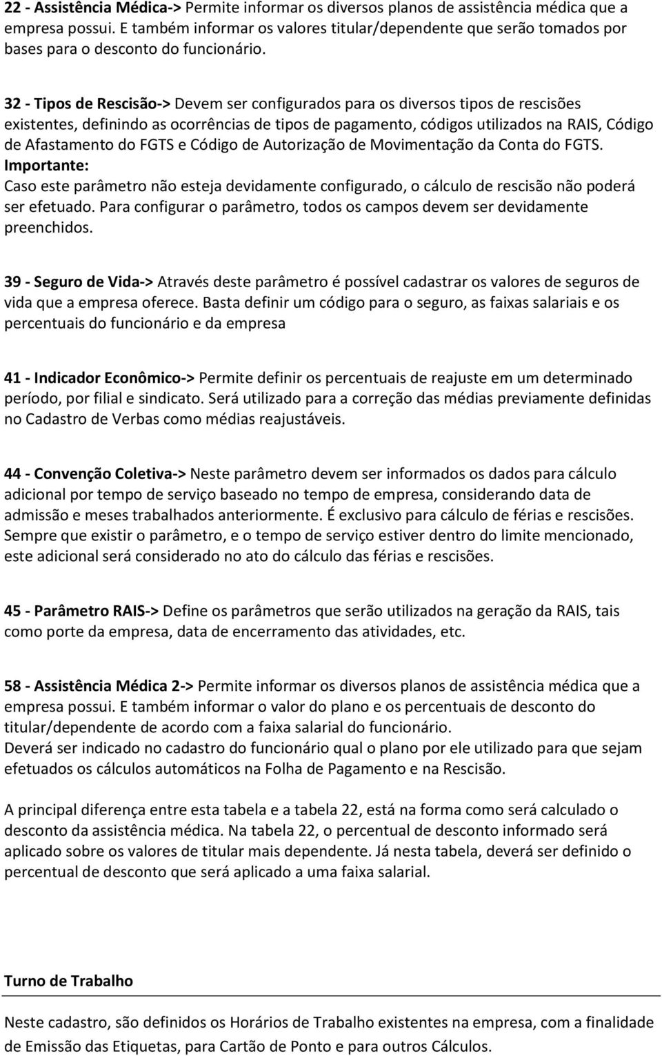 32 - Tipos de Rescisão-> Devem ser configurados para os diversos tipos de rescisões existentes, definindo as ocorrências de tipos de pagamento, códigos utilizados na RAIS, Código de Afastamento do