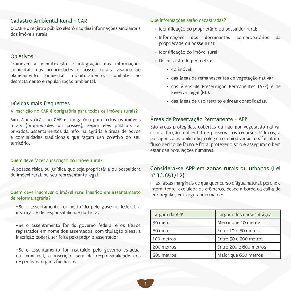 ambiental. Dúvidas mais frequentes A inscrição no CAR é obrigatória para todos os imóveis rurais? Sim.