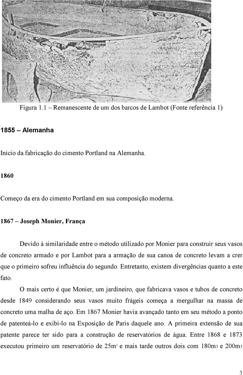 1867 Joseph Monier, França Devido à similaridade entre o método utilizado por Monier para construir seus vasos de concreto armado e por Lambot para a armação de sua canoa de concreto levam a crer que