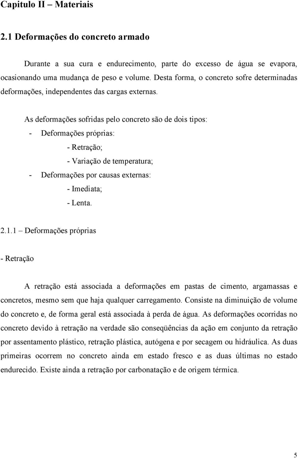 As deformações sofridas pelo concreto são de dois tipos: - Deformações próprias: - Retração; - Variação de temperatura; - Deformações por causas externas: - Imediata; - Lenta. 2.1.