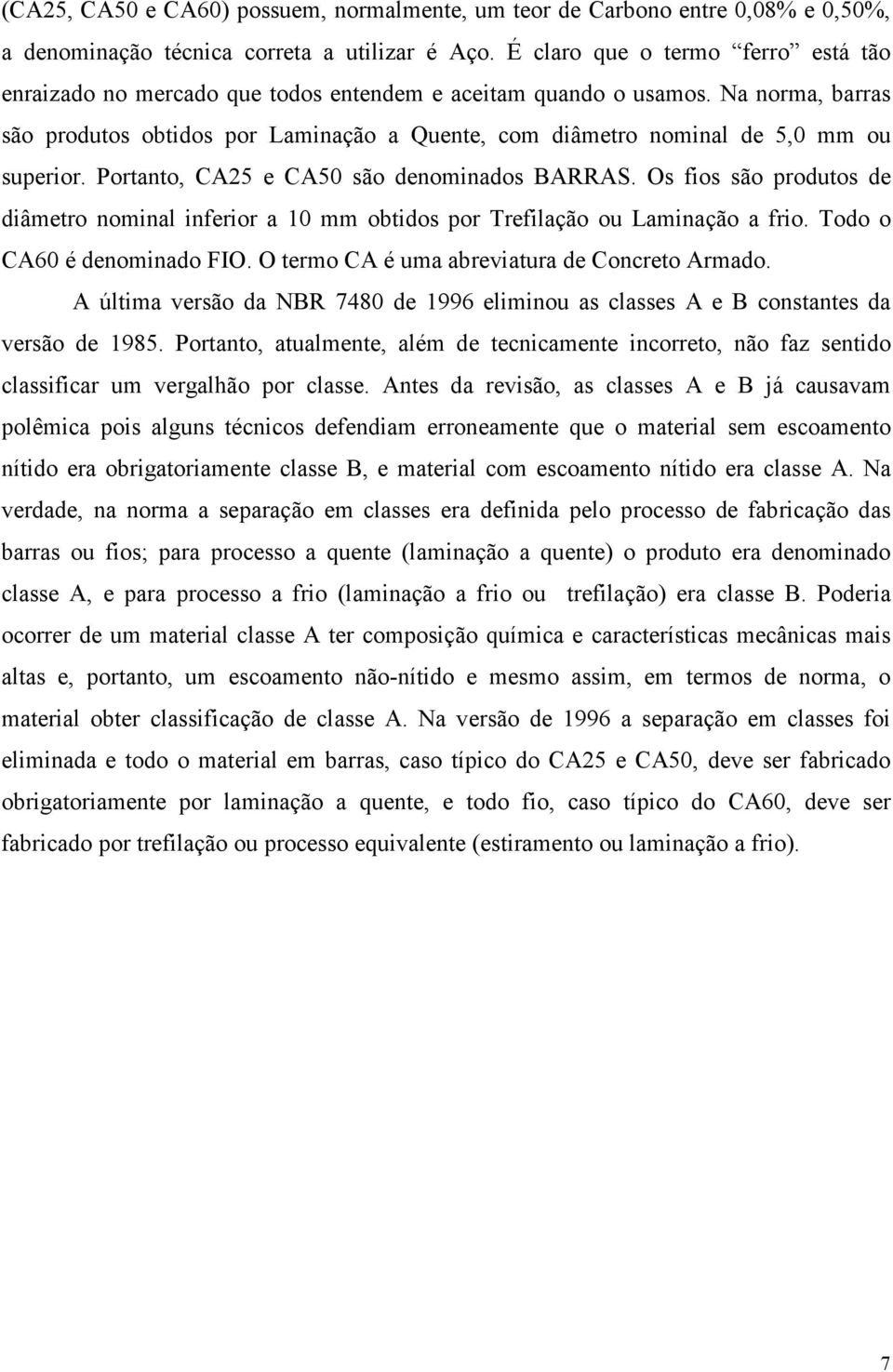 Na norma, barras são produtos obtidos por Laminação a Quente, com diâmetro nominal de 5,0 mm ou superior. Portanto, CA25 e CA50 são denominados BARRAS.