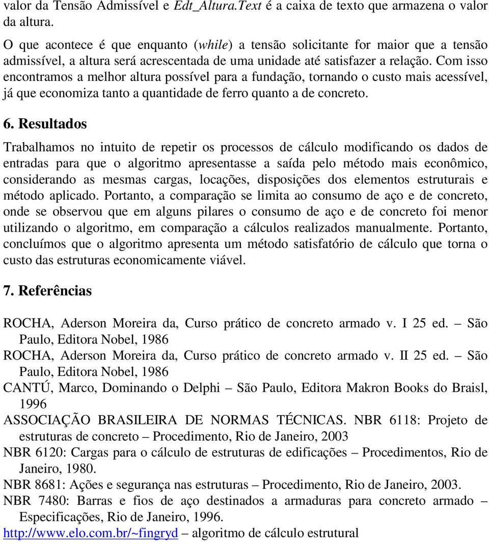 Com isso encontramos a melhor altura possível para a fundação, tornando o custo mais acessível, já que economiza tanto a quantidade de ferro quanto a de concreto. 6.