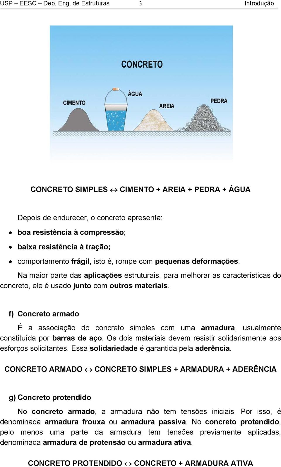 isto é, rompe com pequenas deformações. Na maior parte das aplicações estruturais, para melhorar as características do concreto, ele é usado junto com outros materiais.