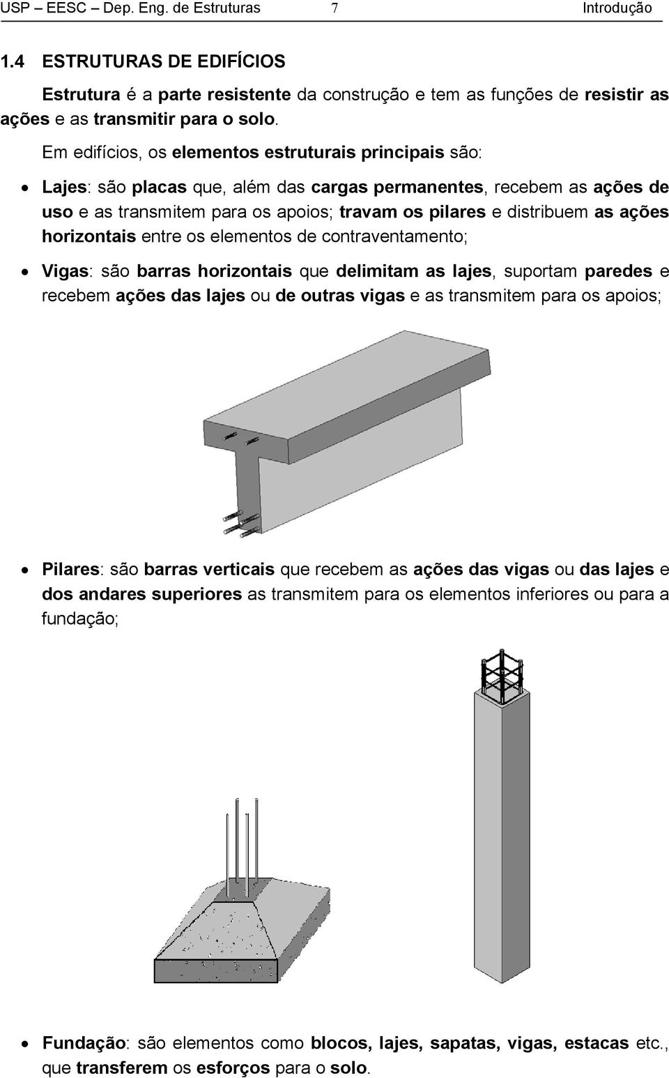 ações horizontais entre os elementos de contraventamento; Vigas: são barras horizontais que delimitam as lajes, suportam paredes e recebem ações das lajes ou de outras vigas e as transmitem para os