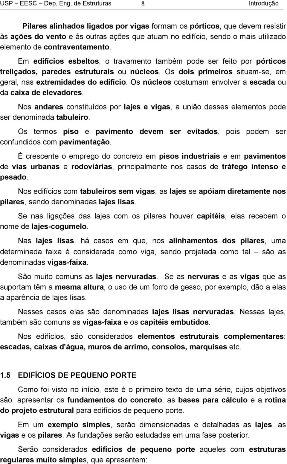 contraventamento. Em edifícios esbeltos, o travamento também pode ser feito por pórticos treliçados, paredes estruturais ou núcleos.