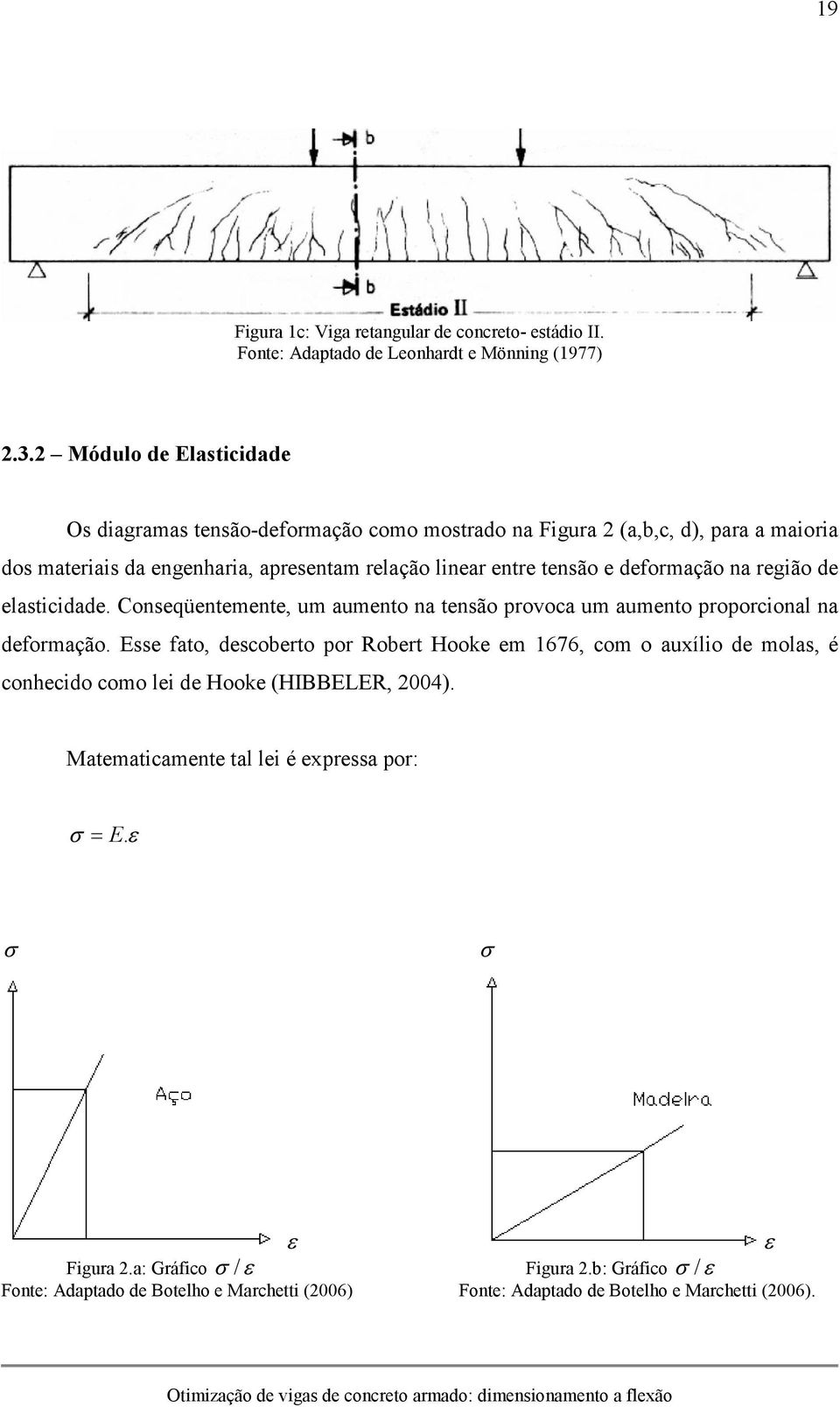 região de elasticidade. Conseqüentemente, um aumento na tensão provoca um aumento proporcional na deformação.