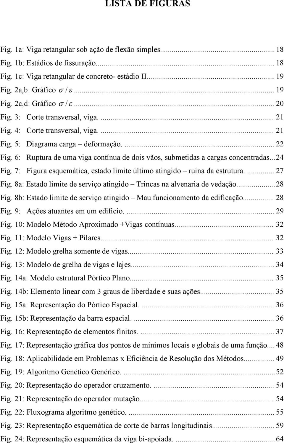 6: Ruptura de uma viga contínua de dois vãos, submetidas a cargas concentradas... 24 Fig. 7: Figura esquemática, estado limite último atingido ruína da estrutura.... 27 Fig.