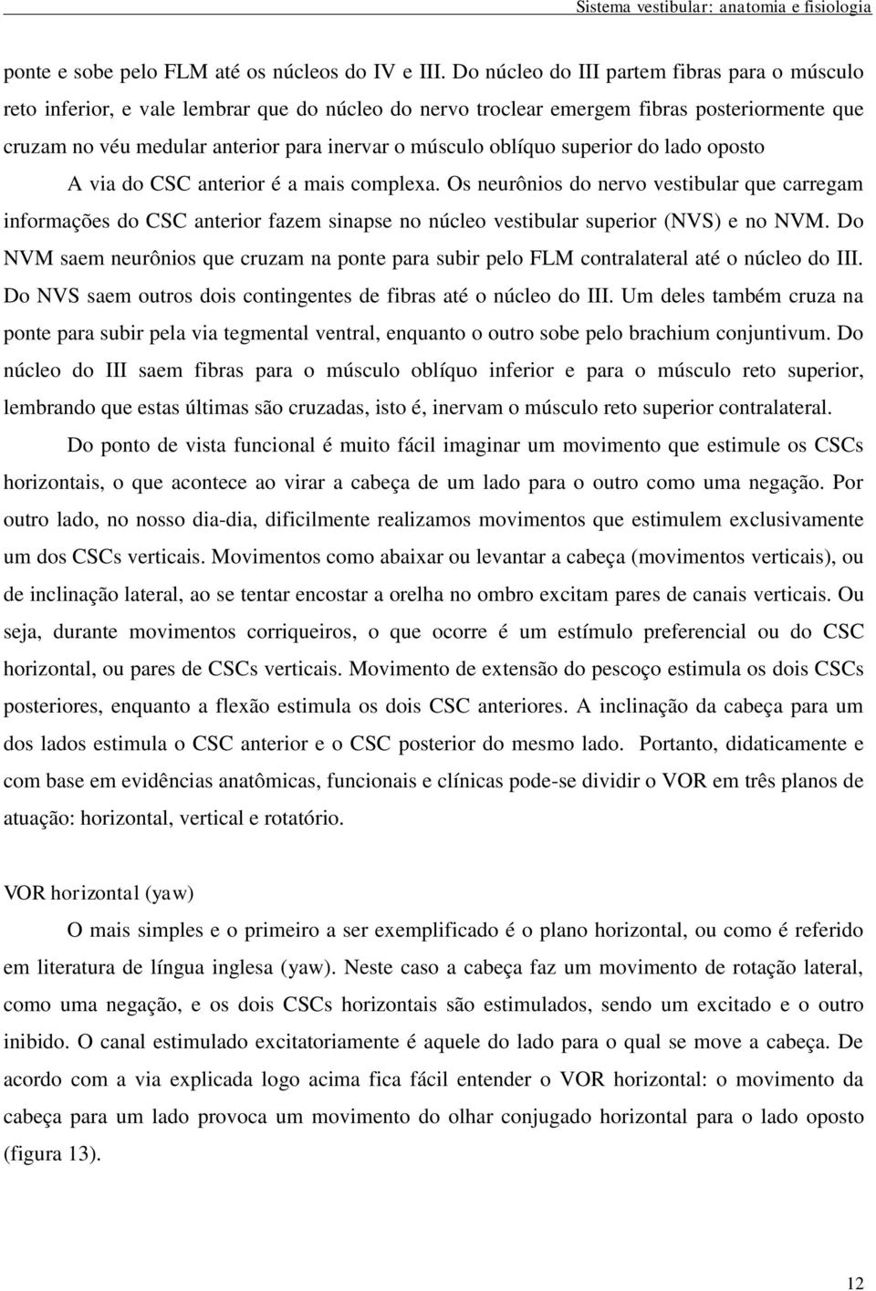 oblíquo superior do lado oposto A via do CSC anterior é a mais complexa.