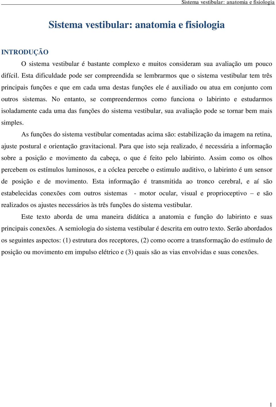 No entanto, se compreendermos como funciona o labirinto e estudarmos isoladamente cada uma das funções do sistema vestibular, sua avaliação pode se tornar bem mais simples.