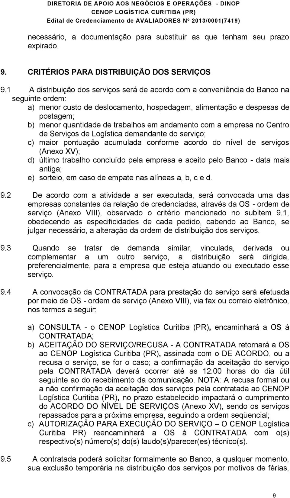 trabalhos em andamento com a empresa no Centro de Serviços de Logística demandante do serviço; c) maior pontuação acumulada conforme acordo do nível de serviços (Anexo XV); d) último trabalho