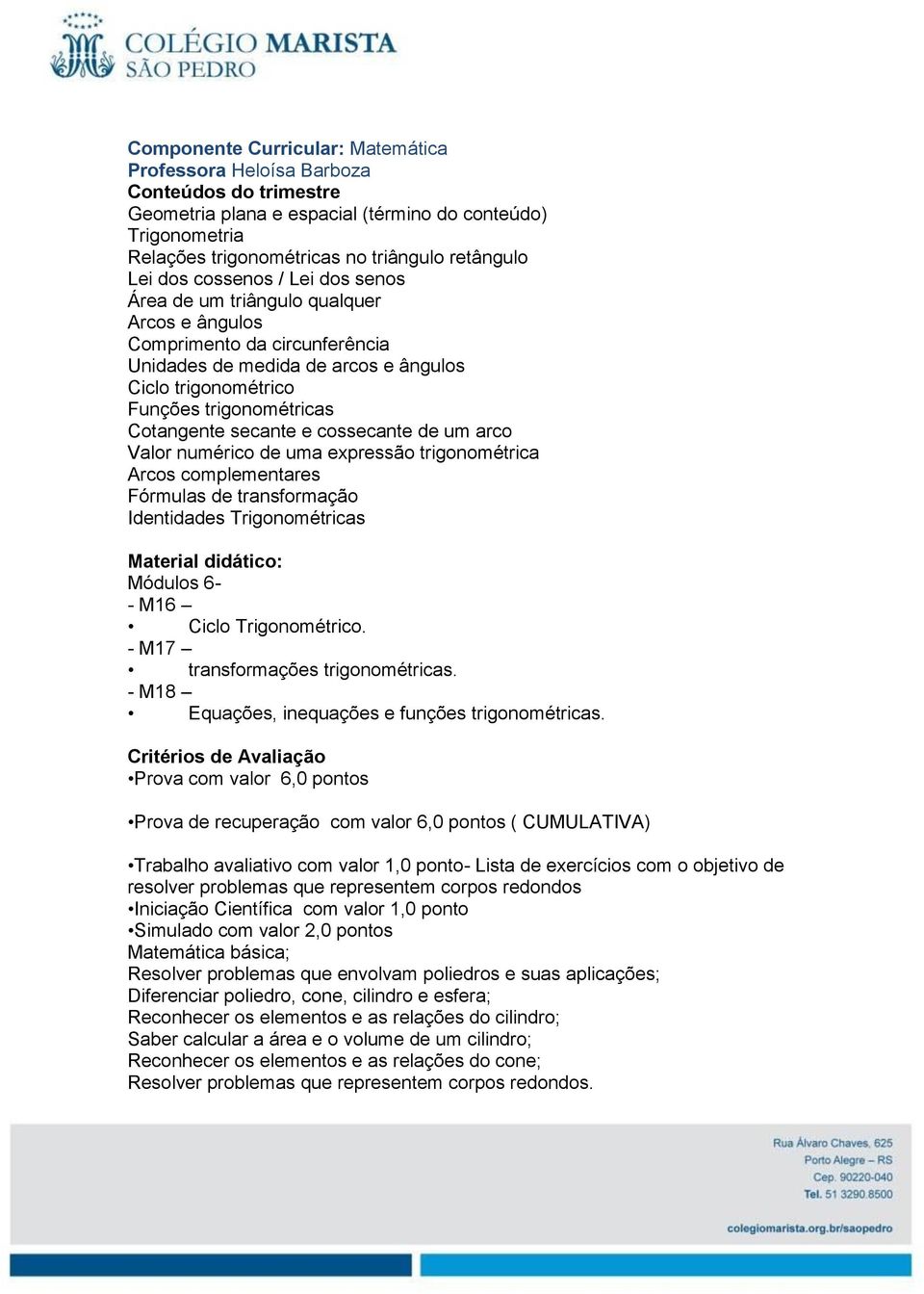 secante e cossecante de um arco Valor numérico de uma expressão trigonométrica Arcos complementares Fórmulas de transformação Identidades Trigonométricas Módulos 6- - M16 Ciclo Trigonométrico.