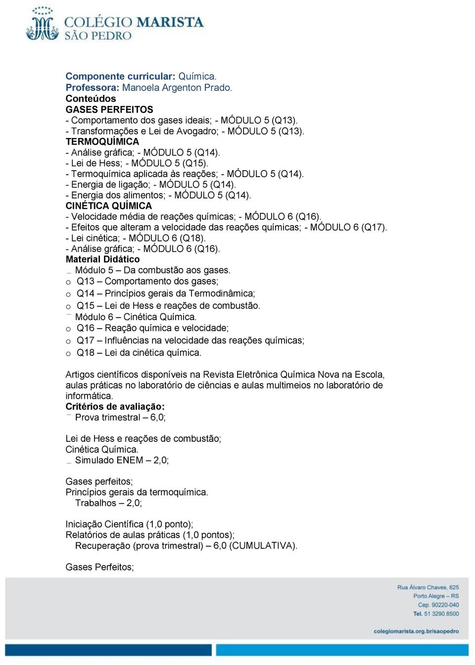 - Energia dos alimentos; - MÓDULO 5 (Q14). CINÉTICA QUÍMICA - Velocidade média de reações químicas; - MÓDULO 6 (Q16). - Efeitos que alteram a velocidade das reações químicas; - MÓDULO 6 (Q17).