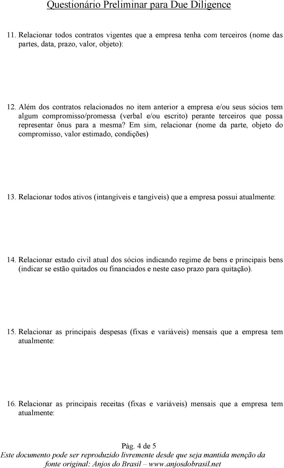 Em sim, relacionar (nome da parte, objeto do compromisso, valor estimado, condições) 13. Relacionar todos ativos (intangíveis e tangíveis) que a empresa possui atualmente: 14.