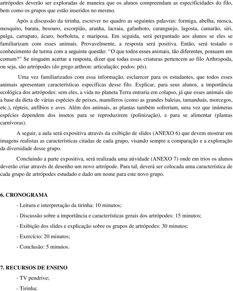 pulga, carrapato, ácaro, borboleta, e mariposa. Em seguida, será perguntado aos alunos se eles se familiarizam com esses animais. Provavelmente, a resposta será positiva.