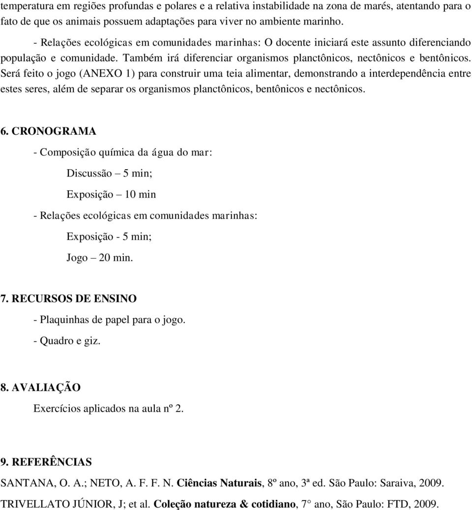 Será feito o jogo (ANEXO 1) para construir uma teia alimentar, demonstrando a interdependência entre estes seres, além de separar os organismos planctônicos, bentônicos e nectônicos. 6.