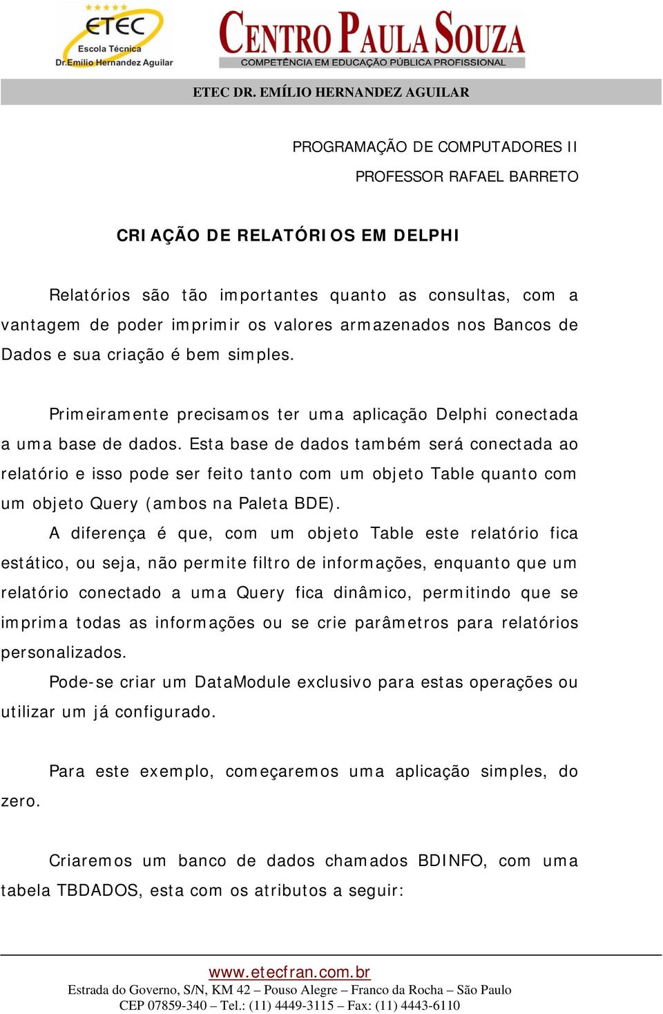 Esta base de dados também será conectada ao relatório e isso pode ser feito tanto com um objeto Table quanto com um objeto Query (ambos na Paleta BDE).