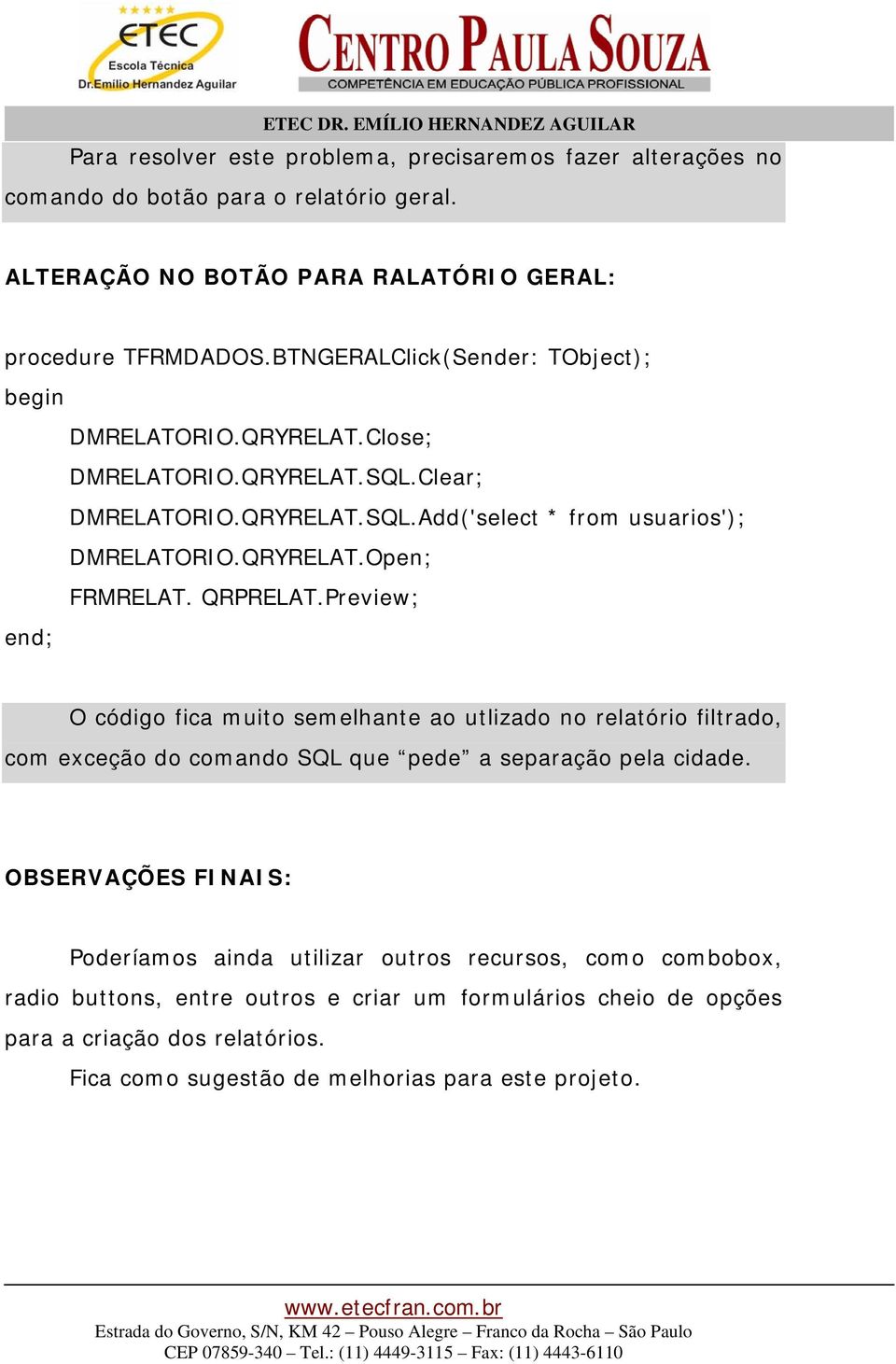 QRPRELAT.Preview; end; O código fica muito semelhante ao utlizado no relatório filtrado, com exceção do comando SQL que pede a separação pela cidade.