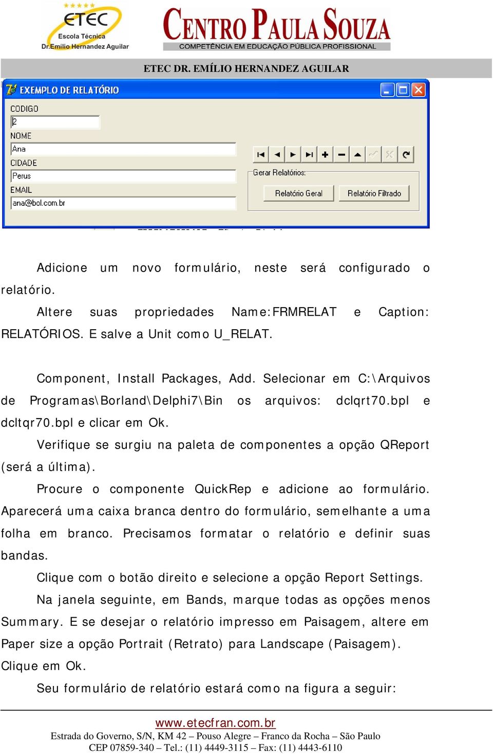 Procure o componente QuickRep e adicione ao formulário. Aparecerá uma caixa branca dentro do formulário, semelhante a uma folha em branco. Precisamos formatar o relatório e definir suas bandas.