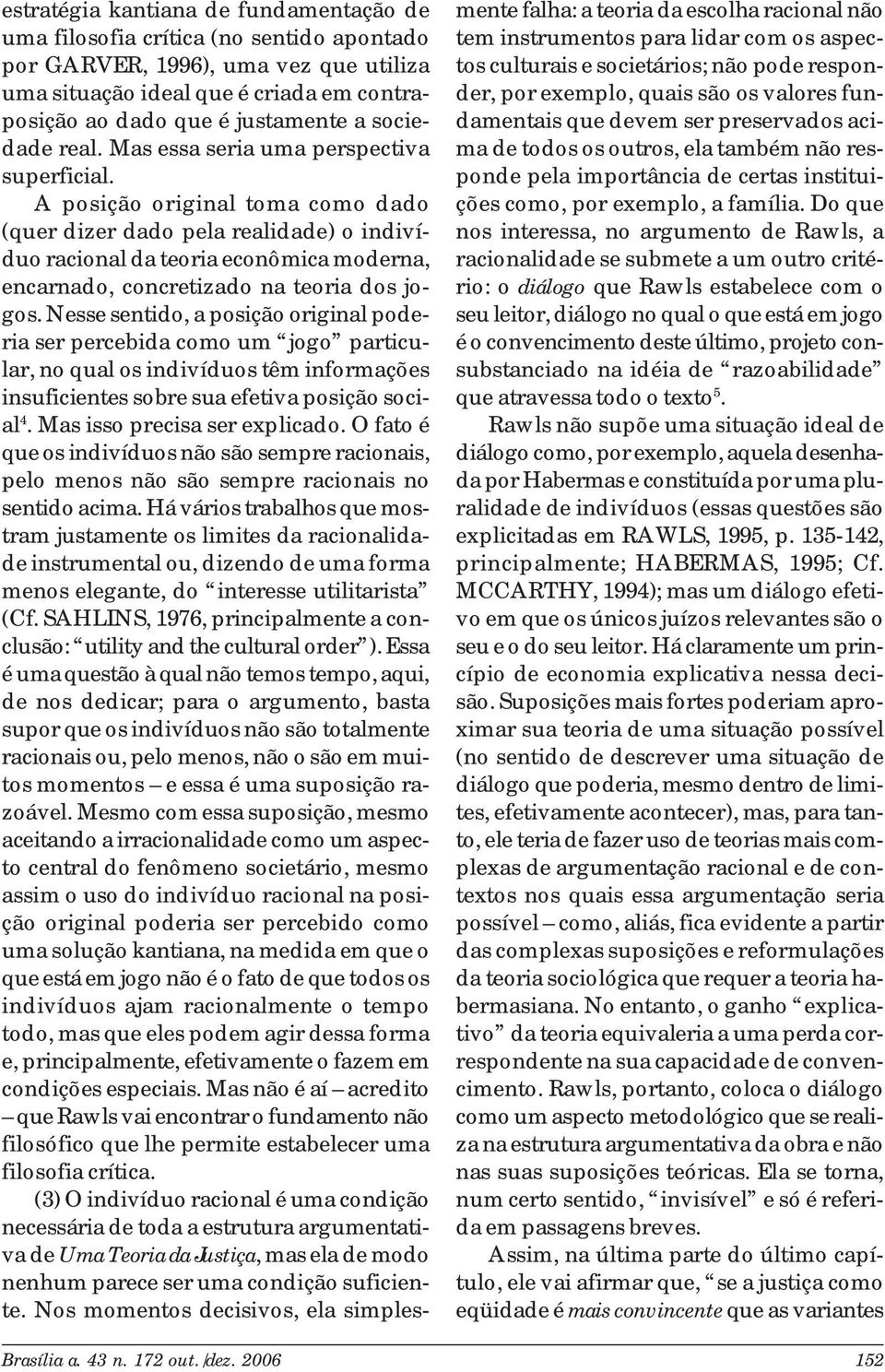 A posição original toma como dado (quer dizer dado pela realidade) o indivíduo racional da teoria econômica moderna, encarnado, concretizado na teoria dos jogos.