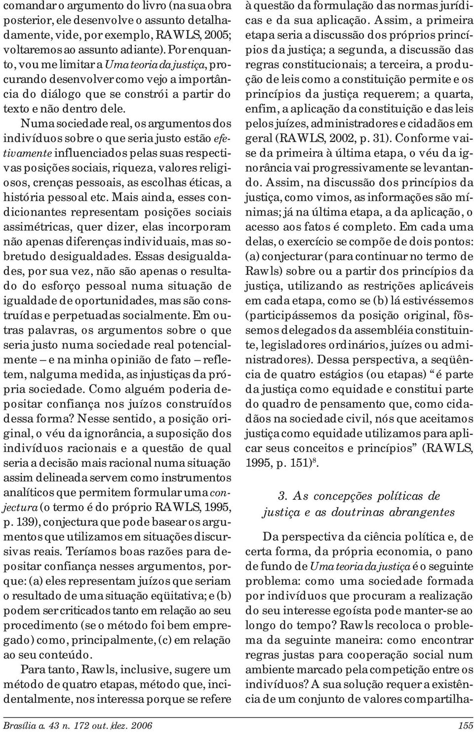 Numa sociedade real, os argumentos dos indivíduos sobre o que seria justo estão efetivamente influenciados pelas suas respectivas posições sociais, riqueza, valores religiosos, crenças pessoais, as