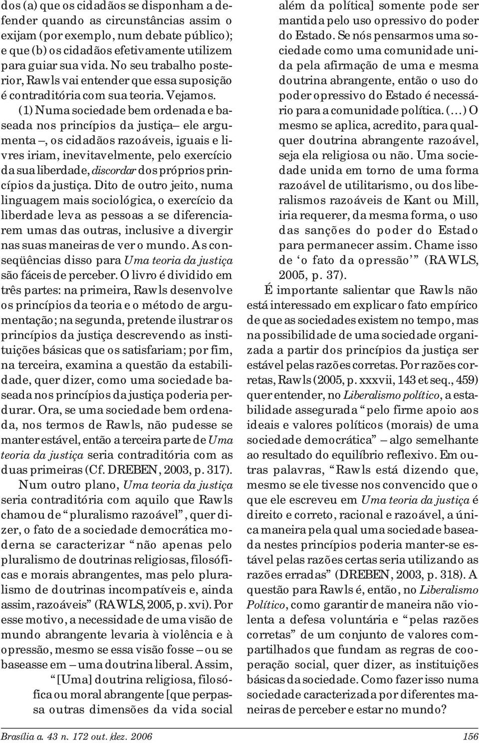 (1) Numa sociedade bem ordenada e baseada nos princípios da justiça ele argumenta, os cidadãos razoáveis, iguais e livres iriam, inevitavelmente, pelo exercício da sua liberdade, discordar dos