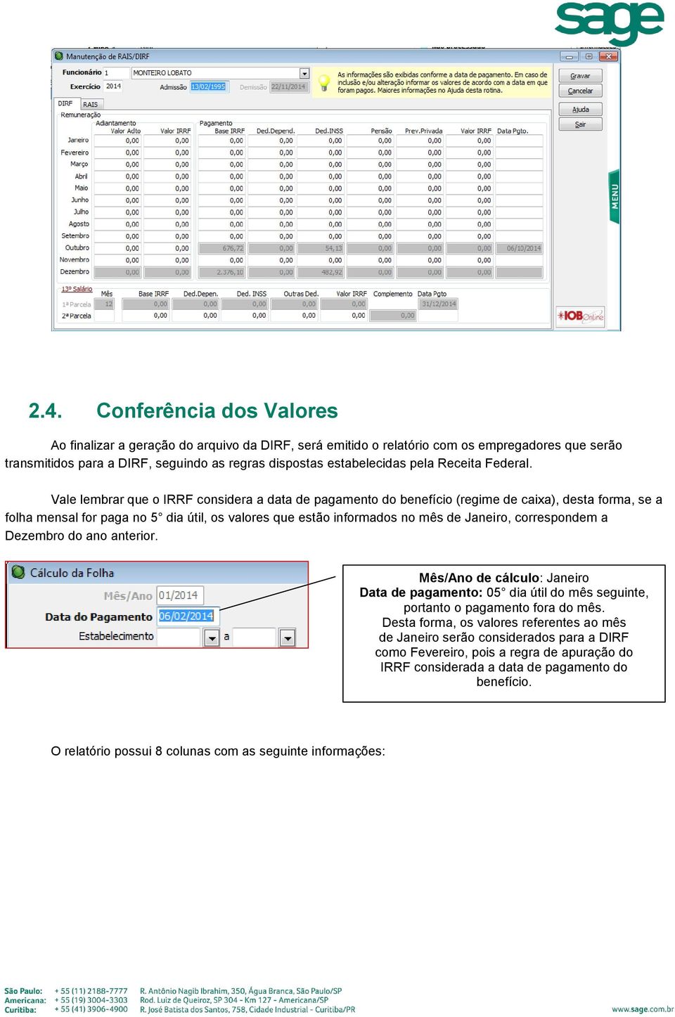 Vale lembrar que o IRRF considera a data de pagamento do benefício (regime de caixa), desta forma, se a folha mensal for paga no 5 dia útil, os valores que estão informados no mês de Janeiro,