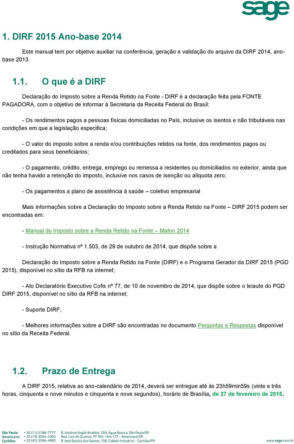 inclusive os isentos e não tributáveis nas condições em que a legislação especifica; - O valor do imposto sobre a renda e/ou contribuições retidos na fonte, dos rendimentos pagos ou creditados para