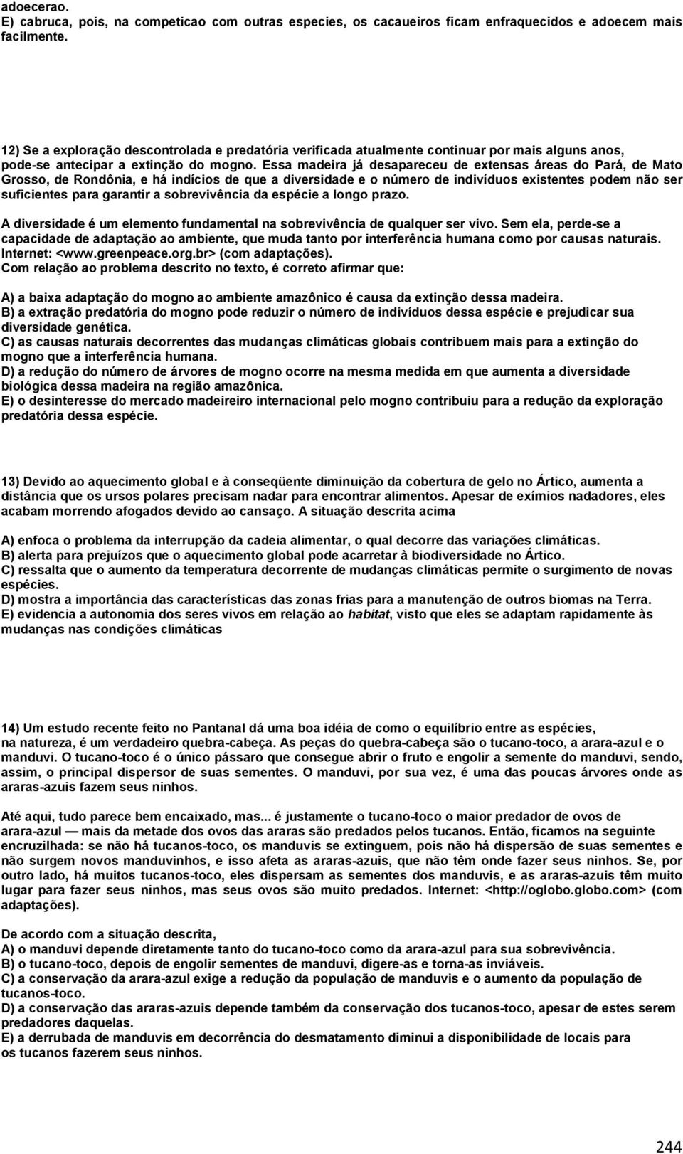 Essa madeira já desapareceu de extensas áreas do Pará, de Mato Grosso, de Rondônia, e há indícios de que a diversidade e o número de indivíduos existentes podem não ser suficientes para garantir a