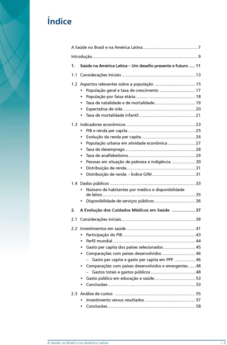 3 Indicadores econômicos...23 PIB e renda per capita...25 Evolução da renda per capita...26 População urbana em atividade econômica...27 Taxa de desemprego...28 Taxa de analfabetismo.