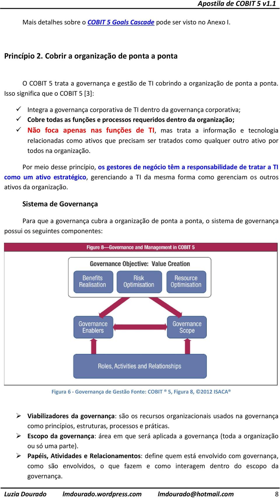 Isso significa que o COBIT 5 [3]: Integra a governança corporativa de TI dentro da governança corporativa; Cobre todas as funções e processos requeridos dentro da organização; Não foca apenas nas