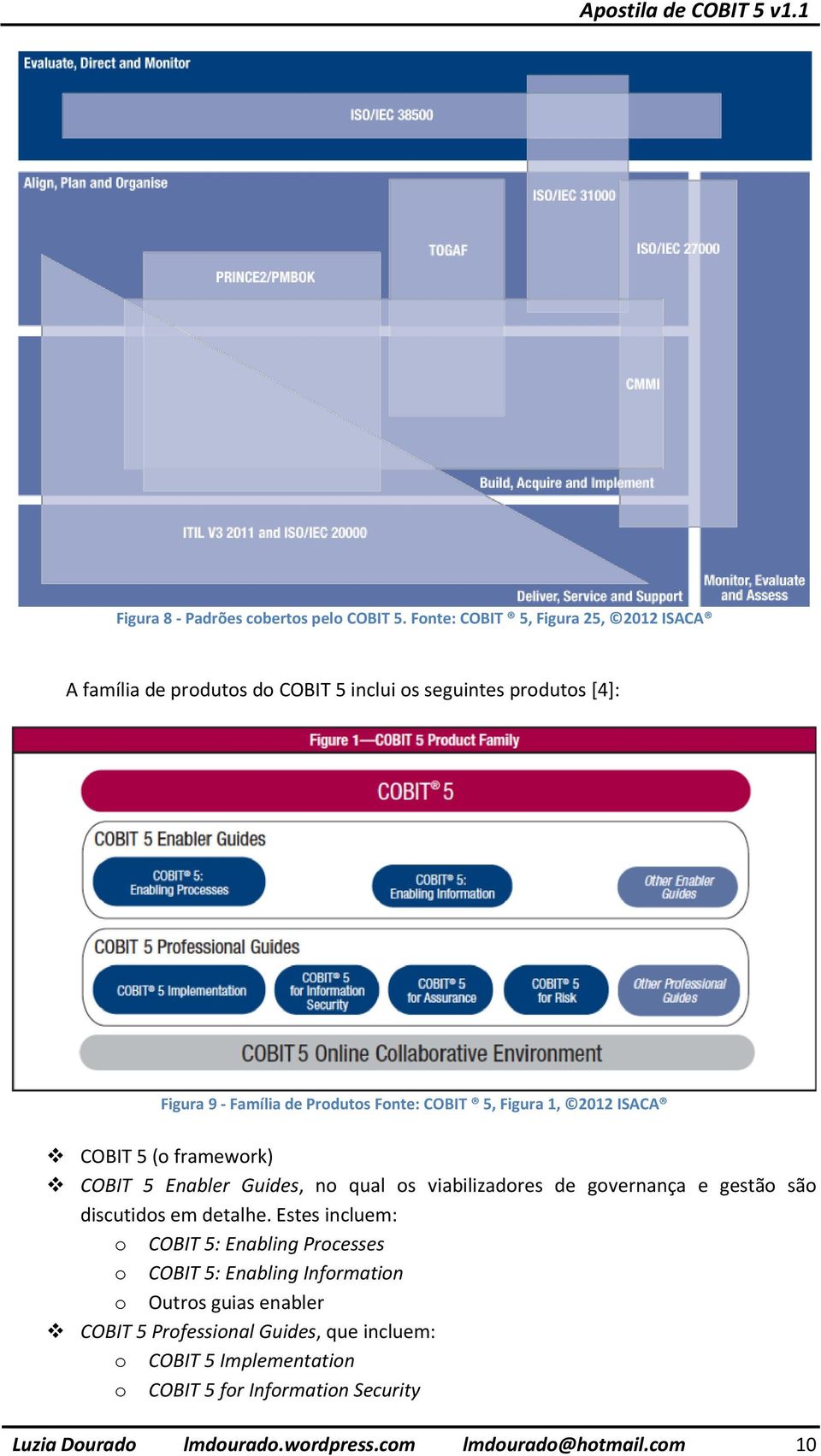 5, Figura 1, 2012 ISACA COBIT 5 (o framework) COBIT 5 Enabler Guides, no qual os viabilizadores de governança e gestão são discutidos em detalhe.