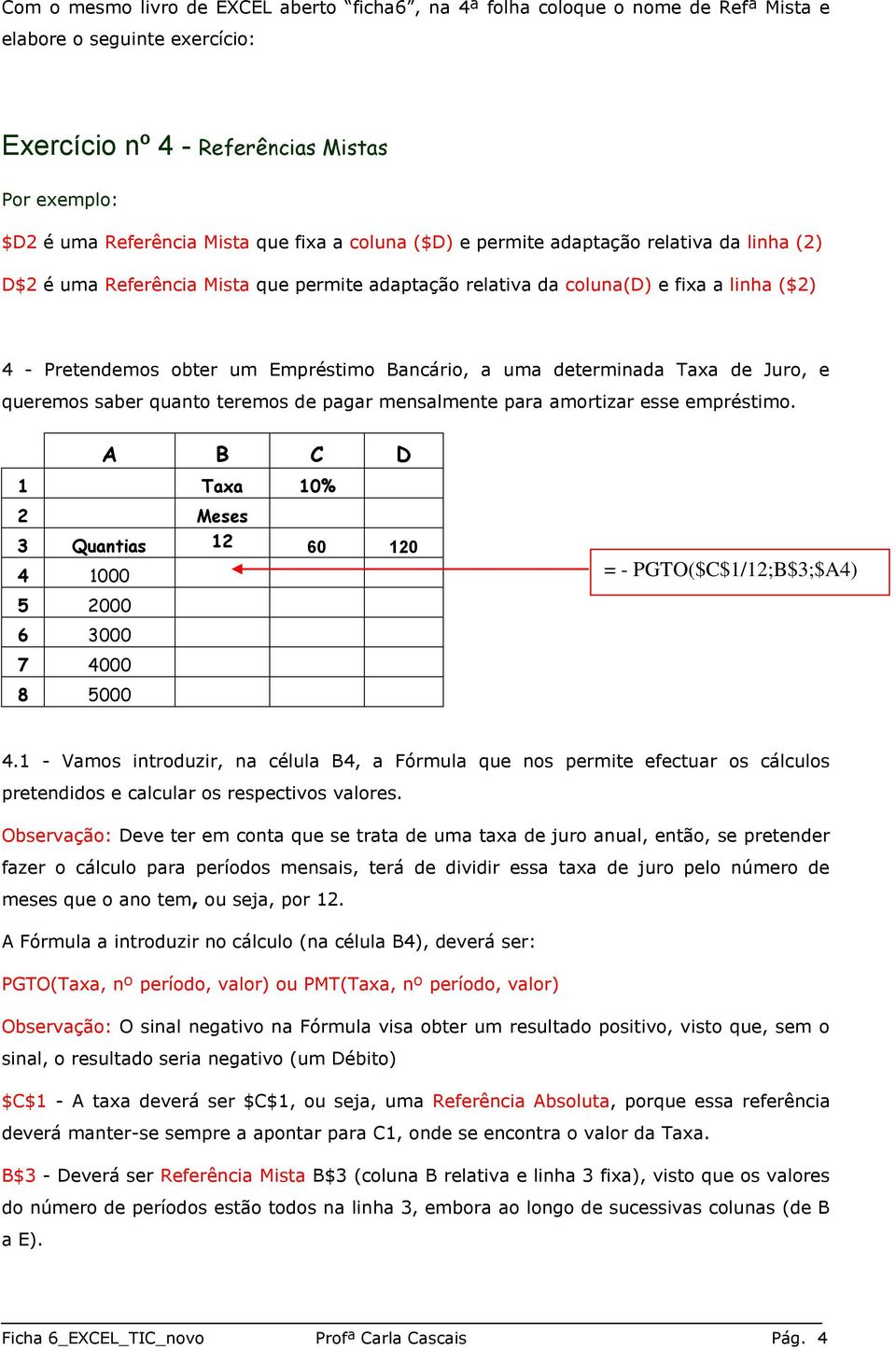 determinada Taxa de Juro, e queremos saber quanto teremos de pagar mensalmente para amortizar esse empréstimo.