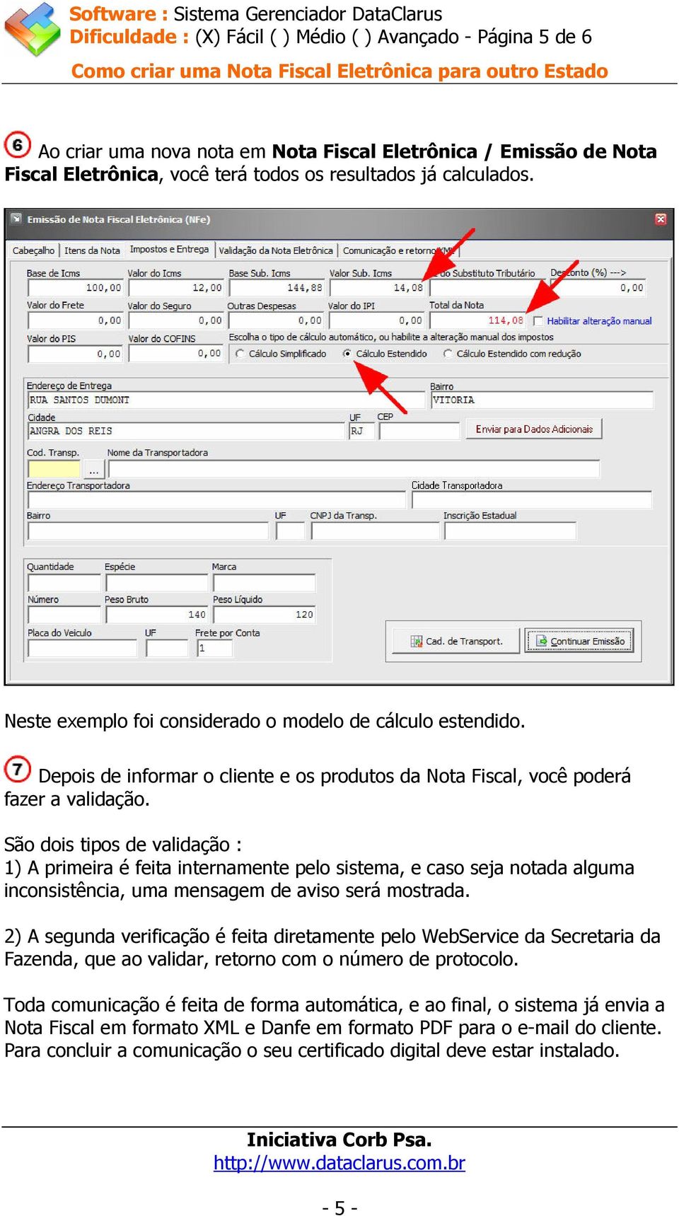 São dois tipos de validação : 1) A primeira é feita internamente pelo sistema, e caso seja notada alguma inconsistência, uma mensagem de aviso será mostrada.