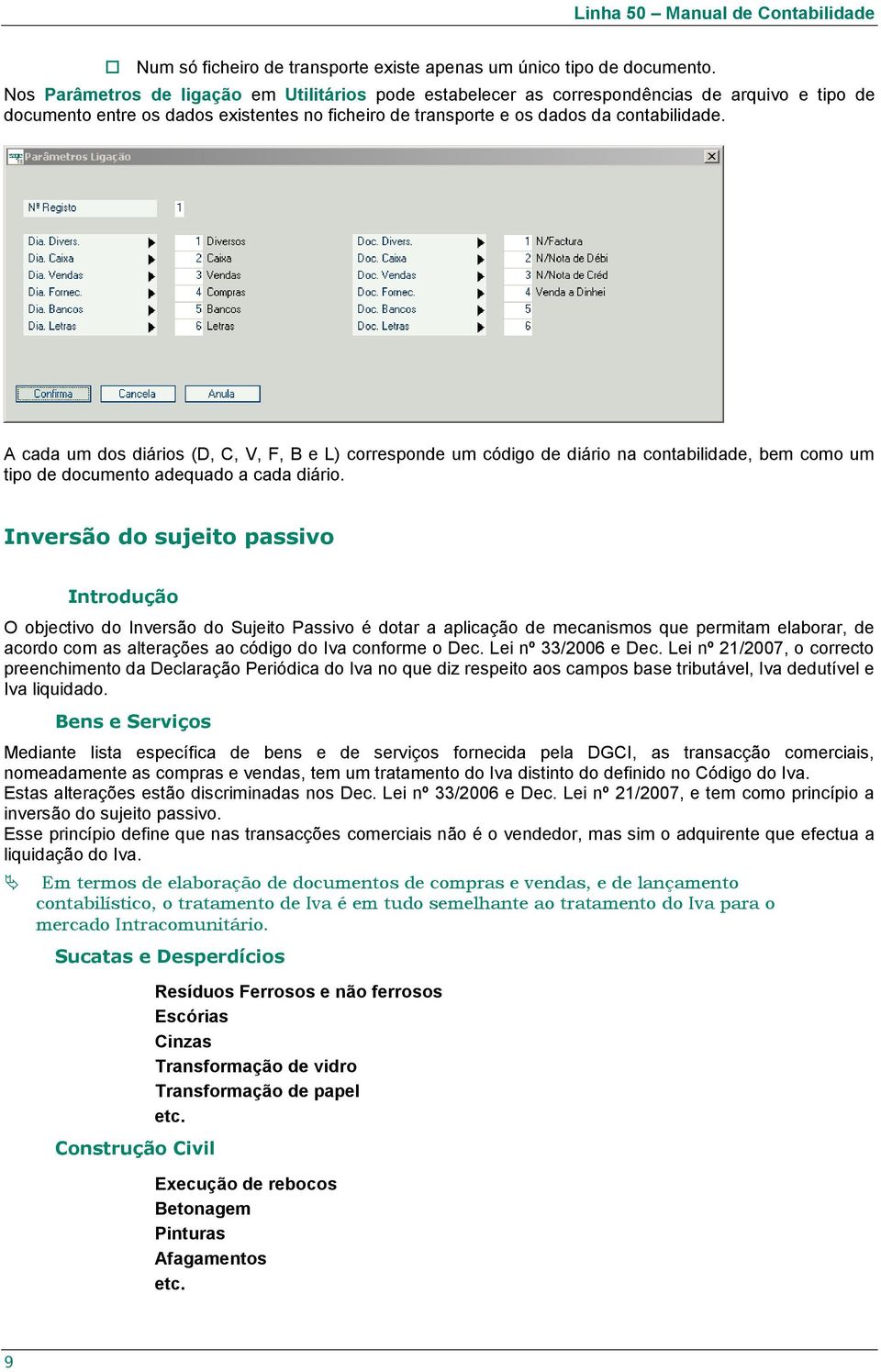 A cada um dos diários (D, C, V, F, B e L) corresponde um código de diário na contabilidade, bem como um tipo de documento adequado a cada diário.