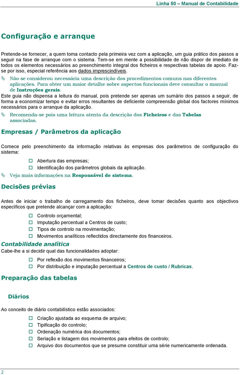 Fazse por isso, especial referência aos dados imprescindíveis. Não se considerou necessária uma descrição dos procedimentos comuns nas diferentes aplicações.