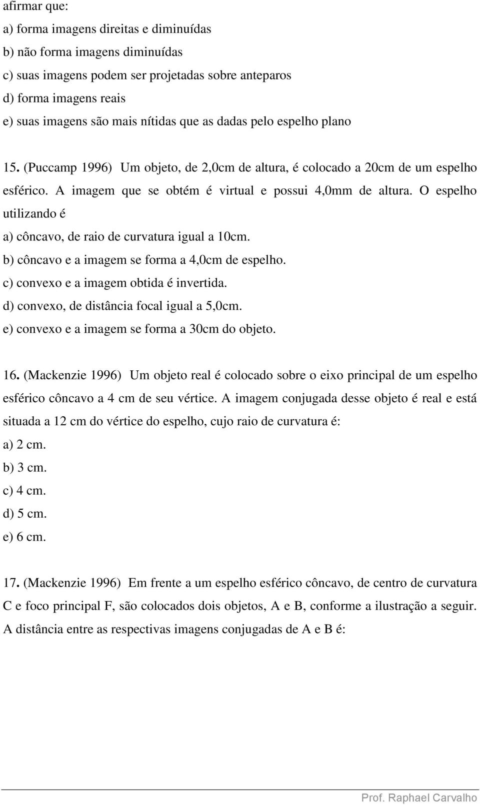 O espelho utilizando é a) côncavo, de raio de curvatura igual a 10cm. b) côncavo e a imagem se forma a 4,0cm de espelho. c) convexo e a imagem obtida é invertida.