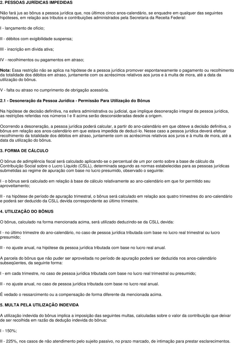 Essa restrição não se aplica na hipótese de a pessoa jurídica promover espontaneamente o pagamento ou recolhimento da totalidade dos débitos em atraso, juntamente com os acréscimos relativos aos