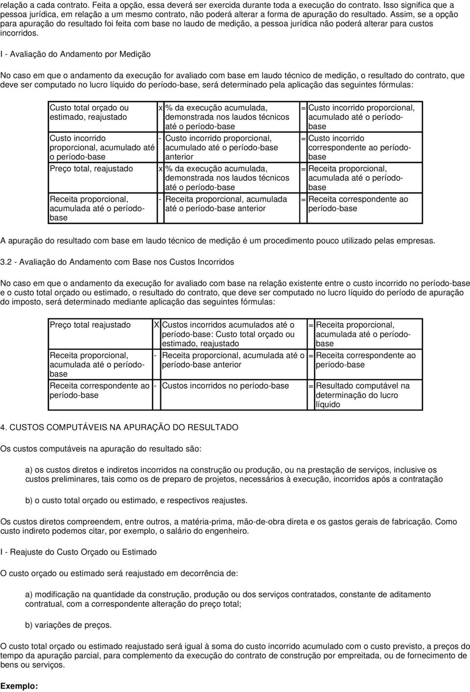 Assim, se a opção para apuração do resultado foi feita com base no laudo de medição, a pessoa jurídica não poderá alterar para custos incorridos.