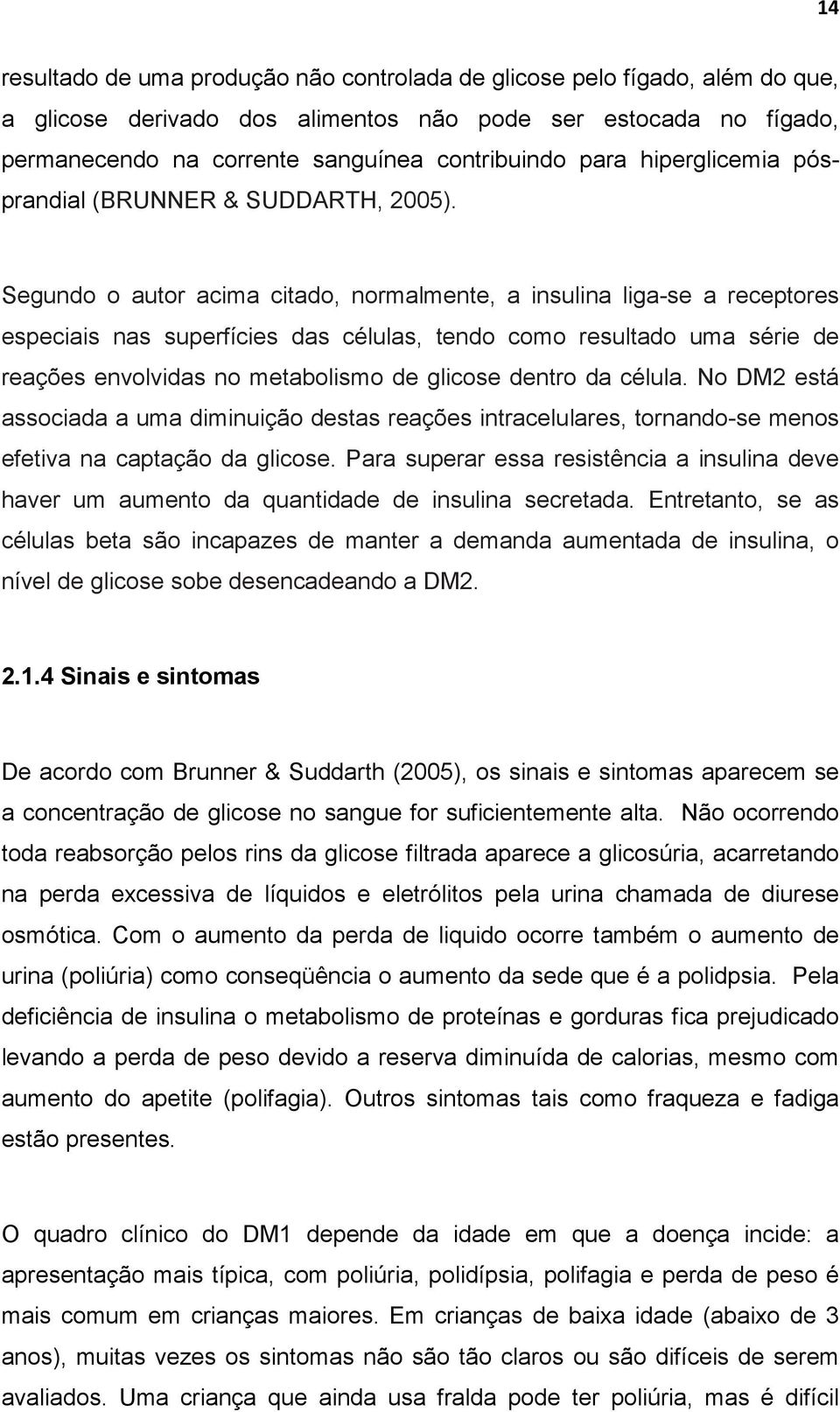 Segundo o autor acima citado, normalmente, a insulina liga-se a receptores especiais nas superfícies das células, tendo como resultado uma série de reações envolvidas no metabolismo de glicose dentro