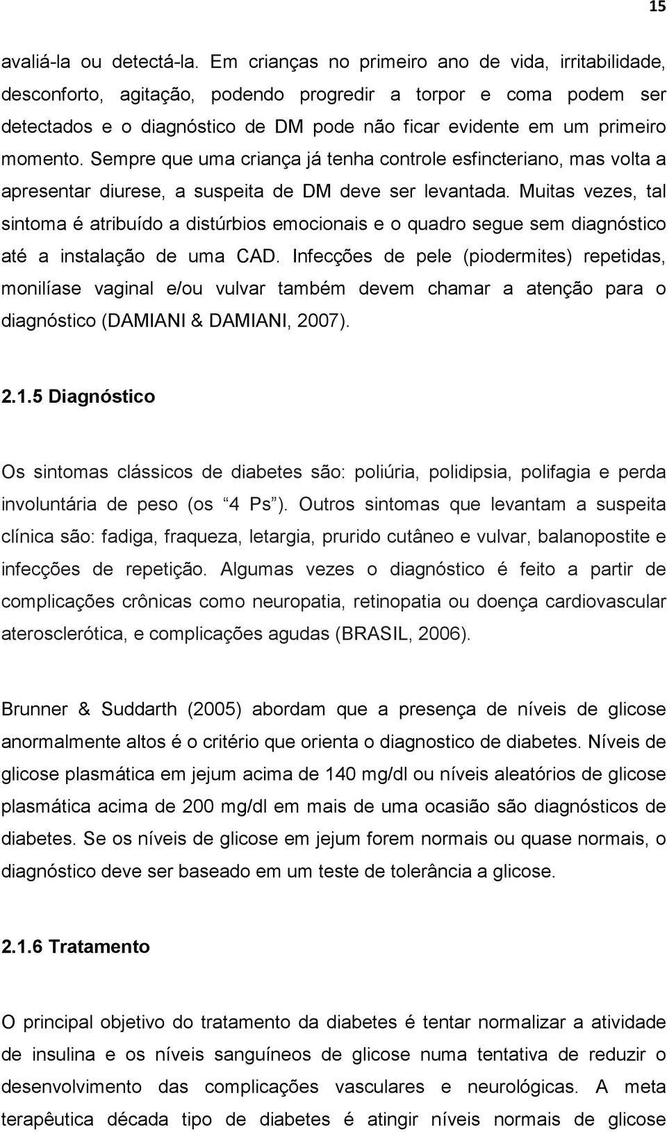 Sempre que uma criança já tenha controle esfincteriano, mas volta a apresentar diurese, a suspeita de DM deve ser levantada.