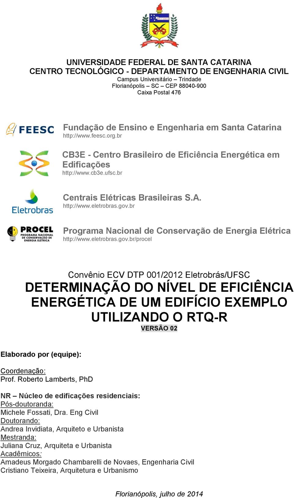 gov.br Programa Nacional de Conservação de Energia Elétrica http://www.eletrobras.gov.br/procel Convênio ECV DTP 001/2012 Eletrobrás/UFSC DETERMINAÇÃO DO NÍVEL DE EFICIÊNCIA ENERGÉTICA DE UM EDIFÍCIO EXEMPLO UTILIZANDO O RTQ-R VERSÃO 02 Elaborado por (equipe): Coordenação: Prof.