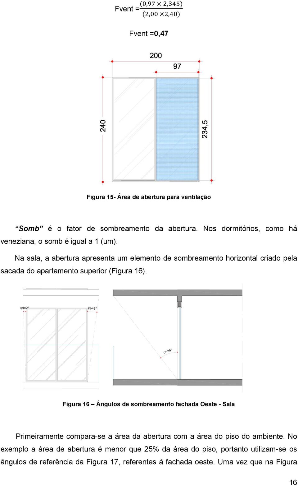 Na sala, a abertura apresenta um elemento de sombreamento horizontal criado pela sacada do apartamento superior (Figura 16).