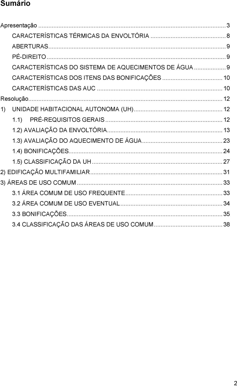 .. 12 1.2) AVALIAÇÃO DA ENVOLTÓRIA... 13 1.3) AVALIAÇÃO DO AQUECIMENTO DE ÁGUA... 23 1.4) BONIFICAÇÕES... 24 1.5) CLASSIFICAÇÃO DA UH... 27 2) EDIFICAÇÃO MULTIFAMILIAR.