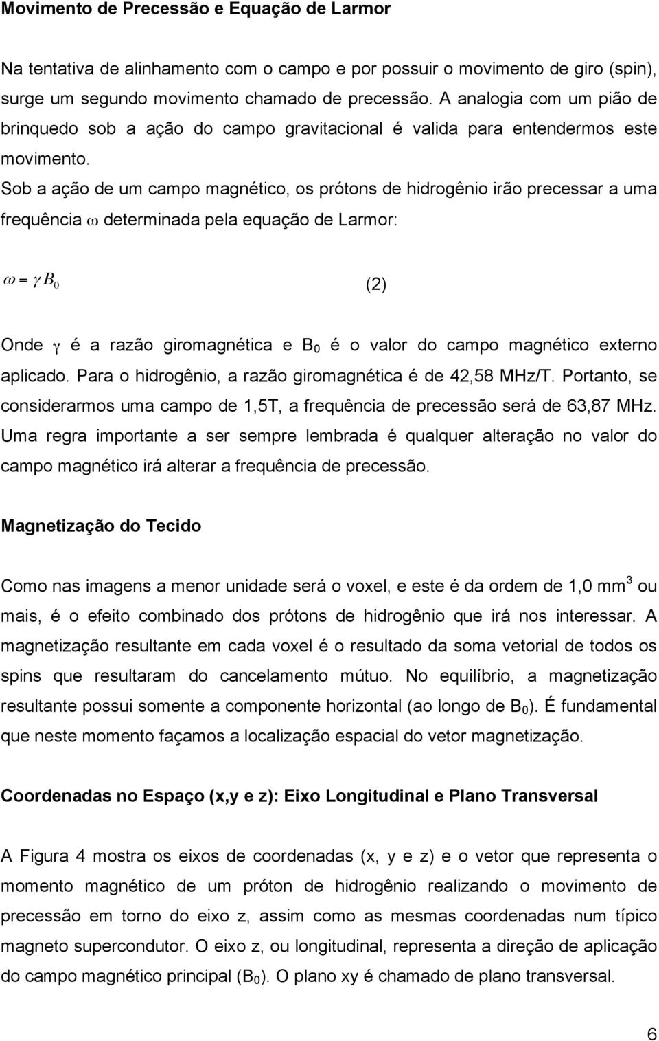 Sob a ação de um campo magnético, os prótons de hidrogênio irão precessar a uma frequência ω determinada pela equação de Larmor: ω = γ B 0 (2) Onde γ é a razão giromagnética e B 0 é o valor do campo