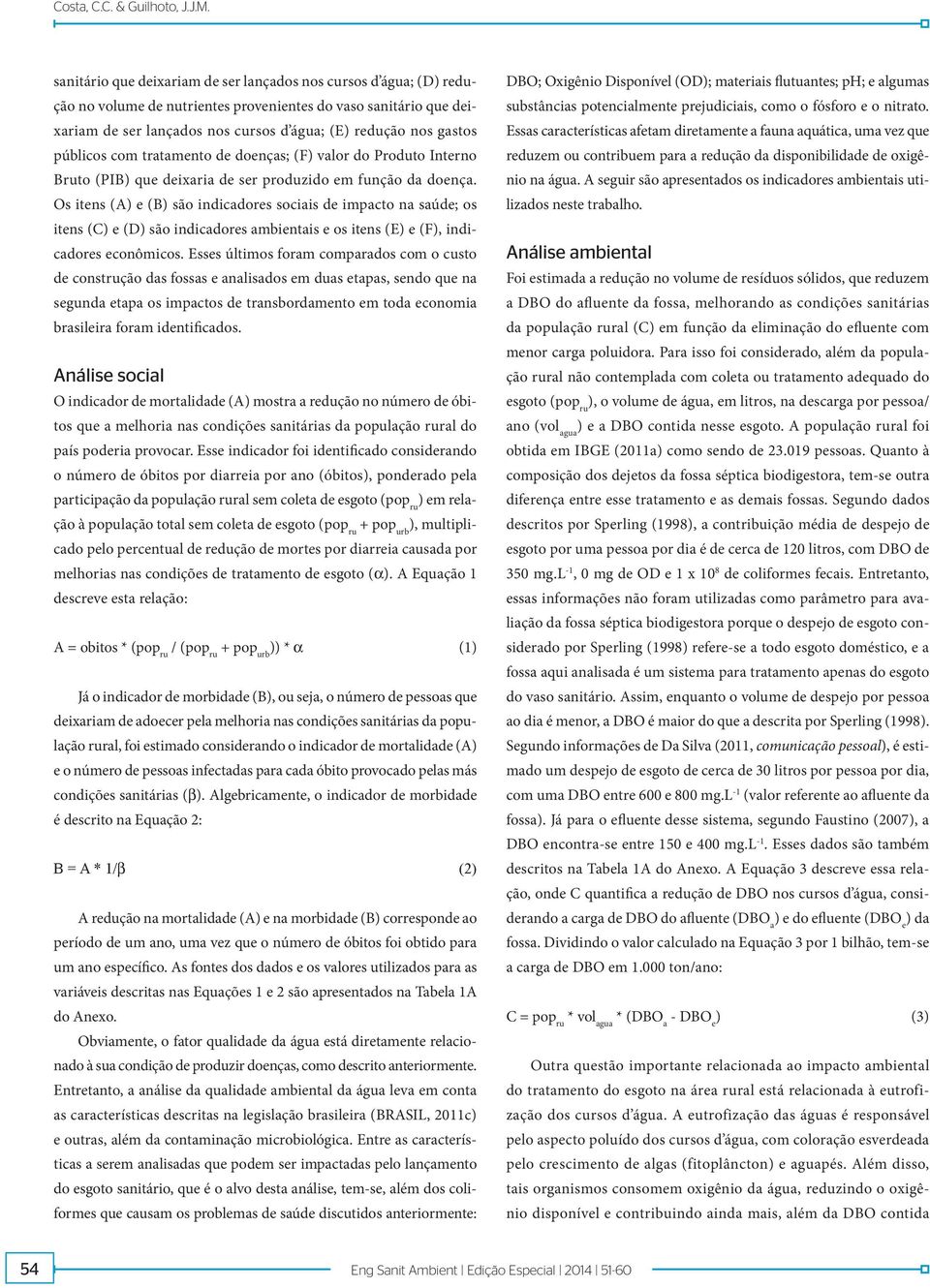 públicos com tratamento de doenças; (F) valor do Produto Interno Bruto (PIB) que deixaria de ser produzido em função da doença.