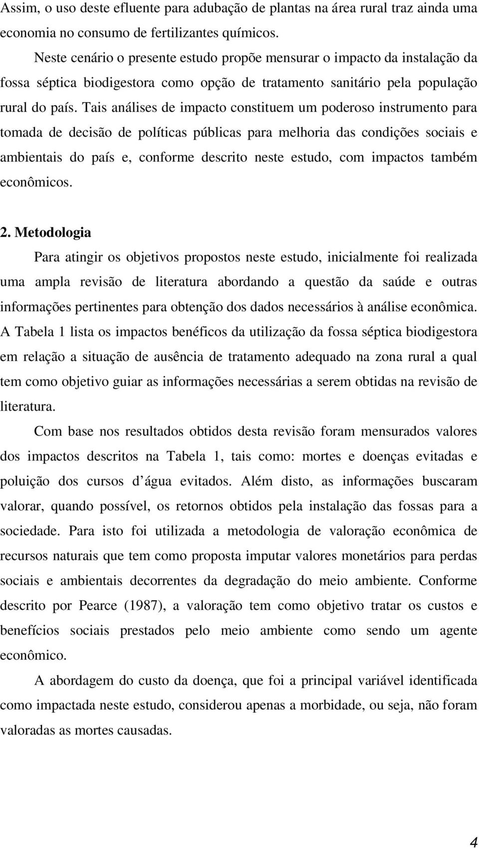 Tais análises de impacto constituem um poderoso instrumento para tomada de decisão de políticas públicas para melhoria das condições sociais e ambientais do país e, conforme descrito neste estudo,