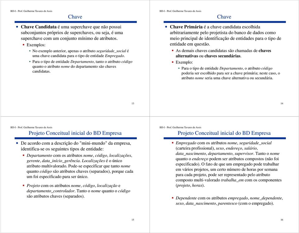 Para o tipo de entidade Departamento, tanto o atributo código quanto o atributo nome do departamento são chaves candidatas.